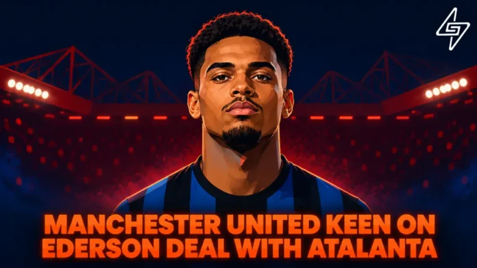 Manchester United keen on Ederson deal with Atalanta Manchester United