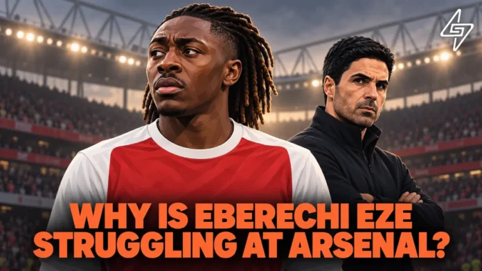 Why is Eberechi Eze struggling at Arsenal Eberechi Eze Arsenal Form
